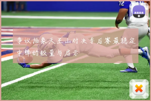 争议抽象天王山对决季后赛最稳定中锋的较量与启示