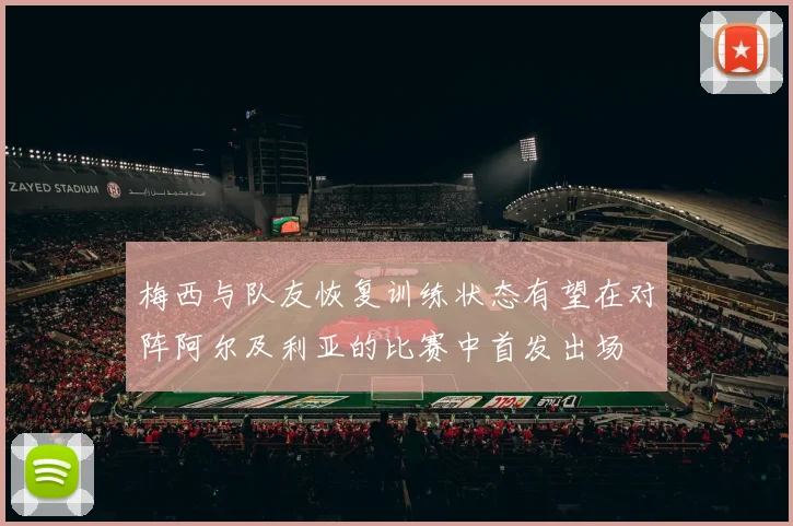 梅西与队友恢复训练状态有望在对阵阿尔及利亚的比赛中首发出场